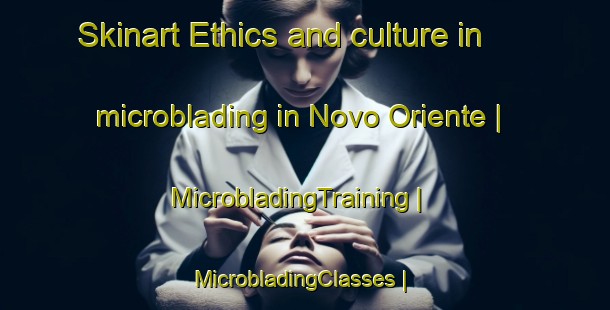 Skinart Ethics and culture in microblading in Novo Oriente | MicrobladingTraining | MicrobladingClasses | SkinartTraining-Brazil